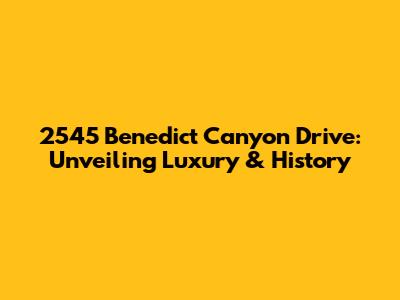 2545 Benedict Canyon Drive: Unveiling Luxury & History