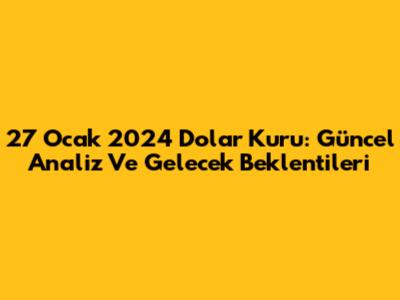 27 Ocak 2024 Dolar Kuru: Güncel Analiz Ve Gelecek Beklentileri