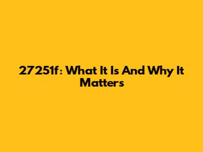 27251f: What It Is And Why It Matters