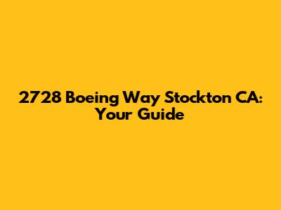 2728 Boeing Way Stockton CA: Your Guide