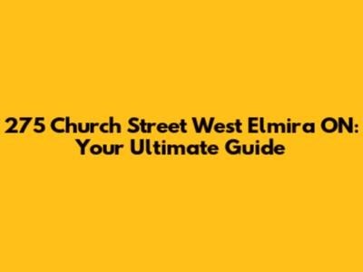 275 Church Street West Elmira ON: Your Ultimate Guide