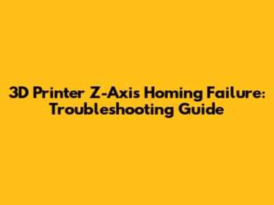 3D Printer Z-Axis Homing Failure: Troubleshooting Guide