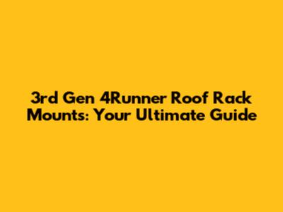 3rd Gen 4Runner Roof Rack Mounts: Your Ultimate Guide
