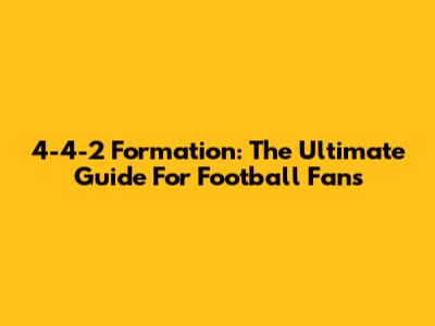 4-4-2 Formation: The Ultimate Guide For Football Fans