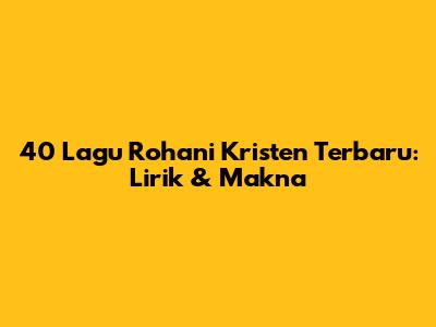 40 Lagu Rohani Kristen Terbaru: Lirik & Makna