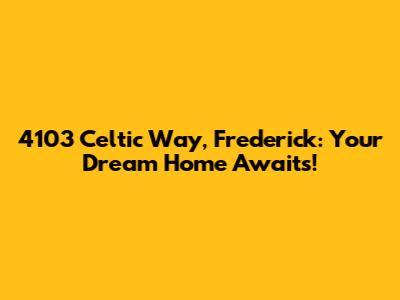 4103 Celtic Way, Frederick: Your Dream Home Awaits!