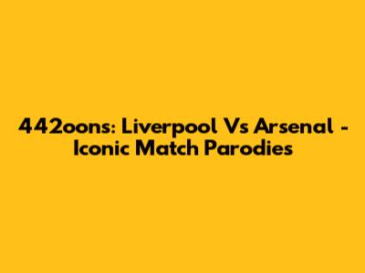 442oons: Liverpool Vs Arsenal - Iconic Match Parodies