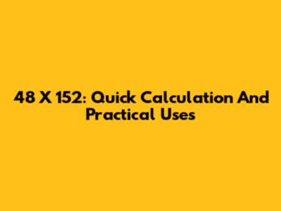 48 X 152: Quick Calculation And Practical Uses