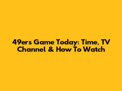 49ers Game Today: Time, TV Channel & How To Watch