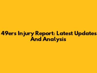 49ers Injury Report: Latest Updates And Analysis