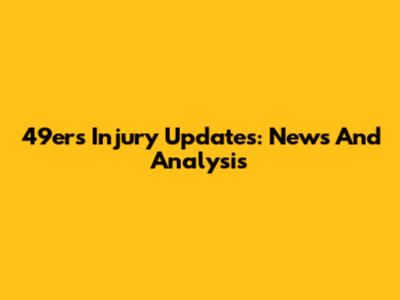 49ers Injury Updates: News And Analysis