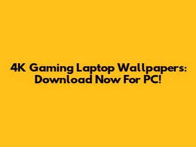 4K Gaming Laptop Wallpapers: Download Now For PC!
