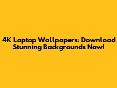4K Laptop Wallpapers: Download Stunning Backgrounds Now!
