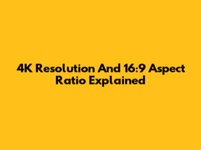 4K Resolution And 16:9 Aspect Ratio Explained