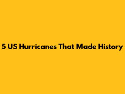 5 US Hurricanes That Made History