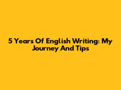 5 Years Of English Writing: My Journey And Tips