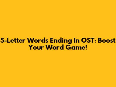 5-Letter Words Ending In OST: Boost Your Word Game!