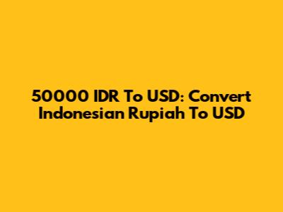 50000 IDR To USD: Convert Indonesian Rupiah To USD