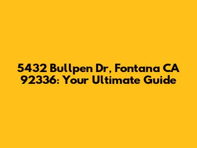 5432 Bullpen Dr, Fontana CA 92336: Your Ultimate Guide