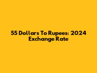 55 Dollars To Rupees: 2024 Exchange Rate