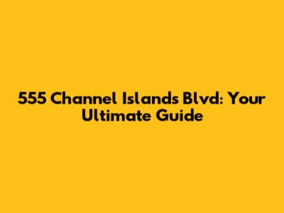 555 Channel Islands Blvd: Your Ultimate Guide