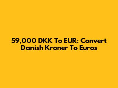 59,000 DKK To EUR: Convert Danish Kroner To Euros