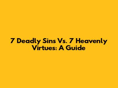 7 Deadly Sins Vs. 7 Heavenly Virtues: A Guide