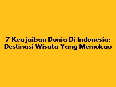 7 Keajaiban Dunia Di Indonesia: Destinasi Wisata Yang Memukau