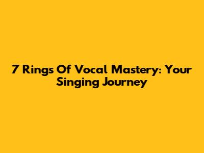 7 Rings Of Vocal Mastery: Your Singing Journey