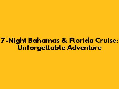 7-Night Bahamas & Florida Cruise: Unforgettable Adventure