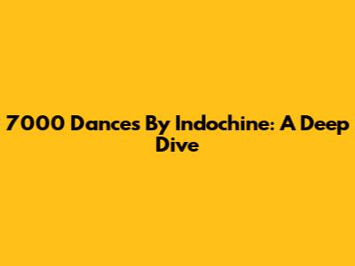7000 Dances By Indochine: A Deep Dive