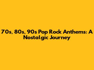 70s, 80s, 90s Pop Rock Anthems: A Nostalgic Journey