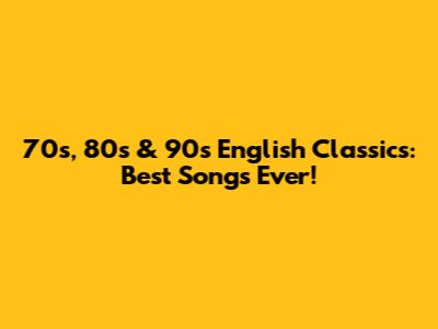70s, 80s & 90s English Classics: Best Songs Ever!