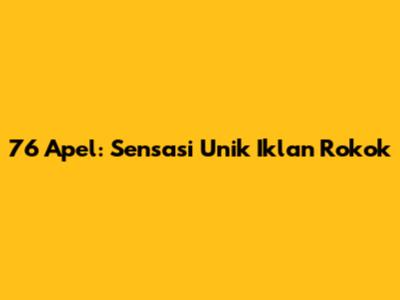 76 Apel: Sensasi Unik Iklan Rokok