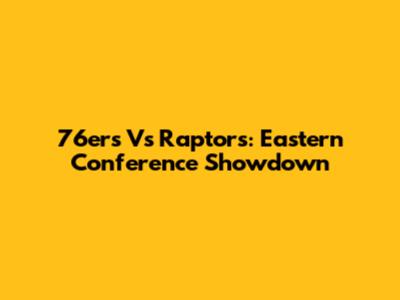 76ers Vs Raptors: Eastern Conference Showdown