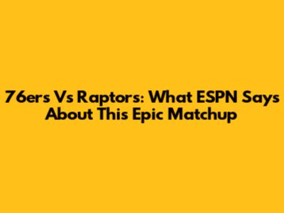 76ers Vs Raptors: What ESPN Says About This Epic Matchup