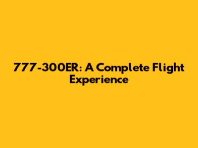 777-300ER: A Complete Flight Experience