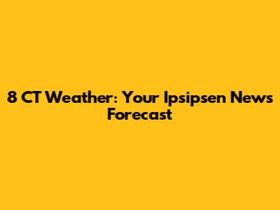 8 CT Weather: Your Ipsipsen News Forecast