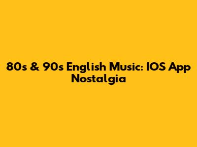 80s & 90s English Music: IOS App Nostalgia