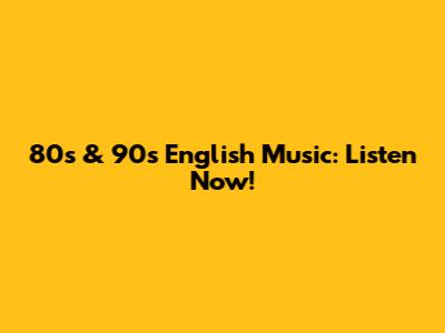 80s & 90s English Music: Listen Now!