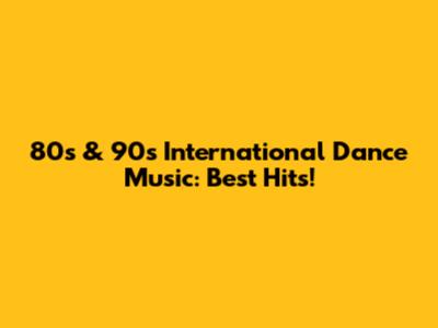 80s & 90s International Dance Music: Best Hits!