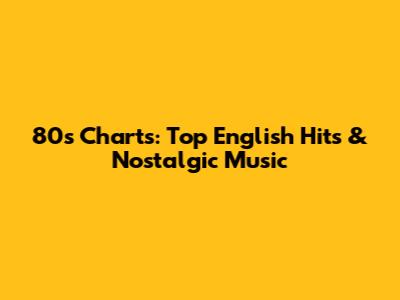 80s Charts: Top English Hits & Nostalgic Music