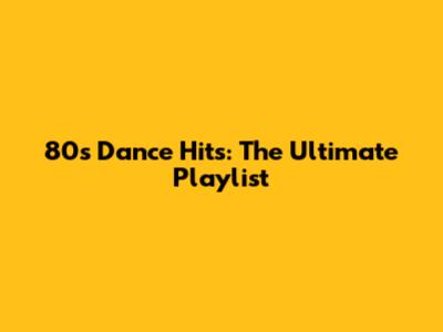 80s Dance Hits: The Ultimate Playlist