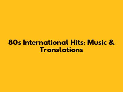 80s International Hits: Music & Translations