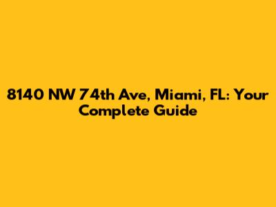 8140 NW 74th Ave, Miami, FL: Your Complete Guide