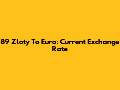 89 Zloty To Euro: Current Exchange Rate