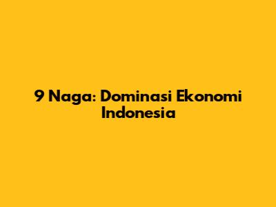 9 Naga: Dominasi Ekonomi Indonesia