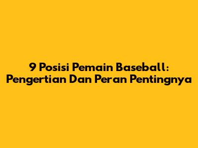 9 Posisi Pemain Baseball: Pengertian Dan Peran Pentingnya