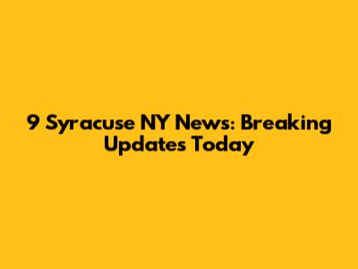 9 Syracuse NY News: Breaking Updates Today