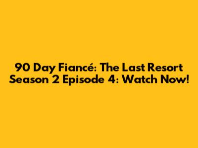 90 Day Fiancé: The Last Resort Season 2 Episode 4: Watch Now!